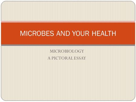 MICROBIOLOGY A PICTORAL ESSAY MICROBES AND YOUR HEALTH.