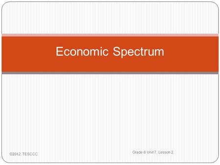 Economic Spectrum ©2012, TESCCC Grade 6 Unit 7, Lesson 2.