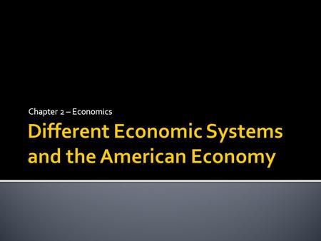 Chapter 2 – Economics.  Four different types of economic systems have evolved throughout history as cultures, societies, and nations have struggled with.