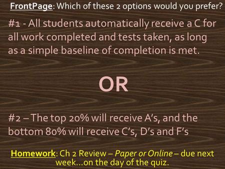 Homework: Ch 2 Review – Paper or Online – due next week…on the day of the quiz. FrontPage: Which of these 2 options would you prefer? #1 - All students.