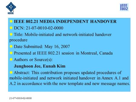 21-07-0010-02-0000 IEEE 802.21 MEDIA INDEPENDENT HANDOVER DCN: 21-07-0010-02-0000 Title: Mobile-initiated and network-initiated handover procedure Date.