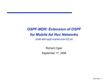 OSPF-MDR - 1 OSPF-MDR: Extension of OSPF for Mobile Ad Hoc Networks draft-ietf-ospf-manet-mdr-02.txt Richard Ogier September 17, 2008.