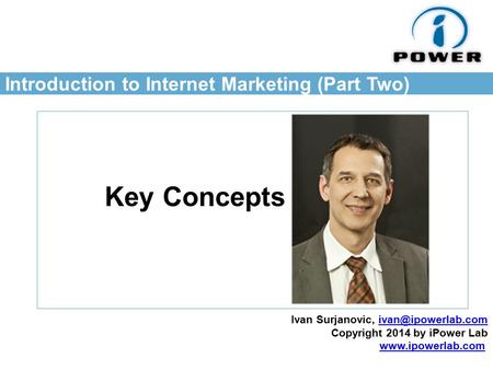 Introduction to Internet Marketing (Part Two) Key Concepts Ivan Surjanovic, Copyright 2014 by iPower Lab