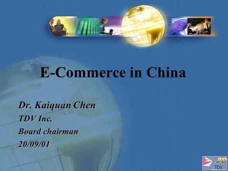 Dr. Kaiquan Chen TDV Inc. Board chairman 20/09/01 Dr. Kaiquan Chen TDV Inc. Board chairman 20/09/01 E-Commerce in China.