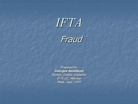 IFTA Fraud Prepared by: Georges Sansfaçon Revenu Quebec Inspector IFTA LEC Member Mesa, Sept. 2005.