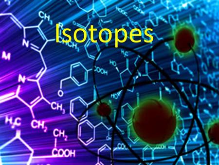 Isotopes. Isotopes are atoms that have the same number of protons but different numbers of neutrons Most elements in the first two rows of the periodic.