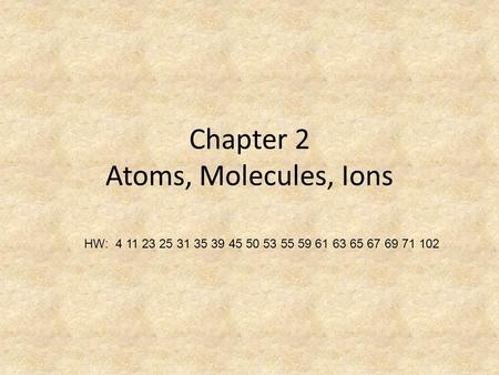 Chapter 2 Atoms, Molecules, Ions HW: 4 11 23 25 31 35 39 45 50 53 55 59 61 63 65 67 69 71 102.