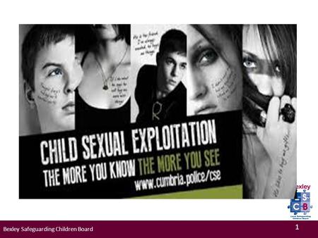 Bexley Safeguarding Children Board 1. Learning Outcomes To understand the definition of Child Sexual Exploitation and associated risks. Identify indicators.