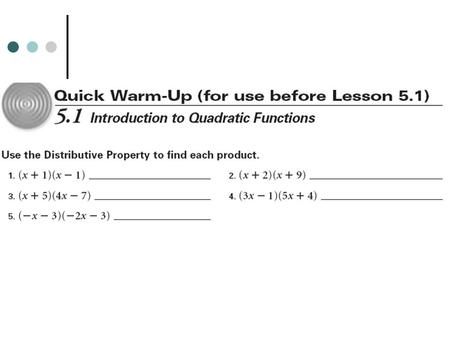 5.1 – Introduction to Quadratic Functions Objectives: Define, identify, and graph quadratic functions. Multiply linear binomials to produce a quadratic.