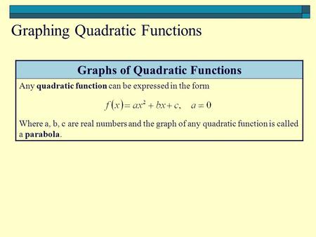 Graphs of Quadratic Functions Any quadratic function can be expressed in the form Where a, b, c are real numbers and the graph of any quadratic function.