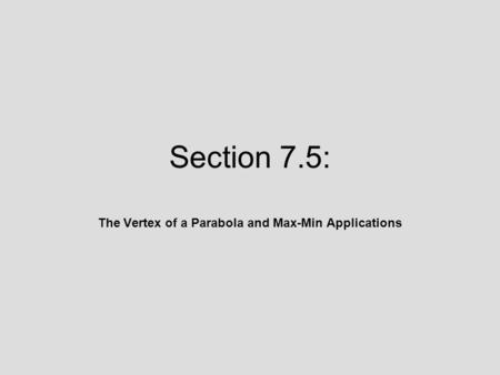 Section 7.5: The Vertex of a Parabola and Max-Min Applications.