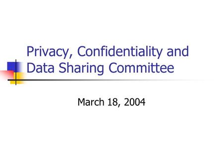 Privacy, Confidentiality and Data Sharing Committee March 18, 2004.