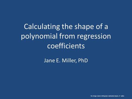 The Chicago Guide to Writing about Multivariate Analysis, 2 nd edition. Calculating the shape of a polynomial from regression coefficients Jane E. Miller,