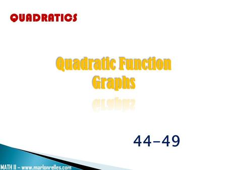 MATH II – www.marlonrelles.com QUADRATICS 44-49. to graph quadratic functions. MATH II – www.marlonrelles.com.