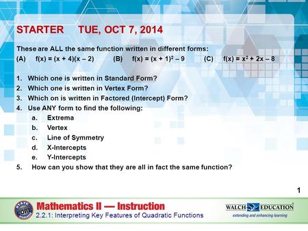 STARTERTUE, OCT 7, 2014 These are ALL the same function written in different forms: (A) f(x) = (x + 4)(x – 2) (B) f(x) = (x + 1) 2 – 9 (C) f(x) = x 2 +