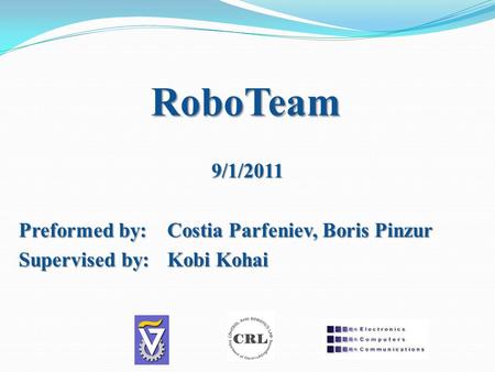 RoboTeam 9/1/2011 Preformed by:Costia Parfeniev, Boris Pinzur Supervised by: Kobi Kohai.