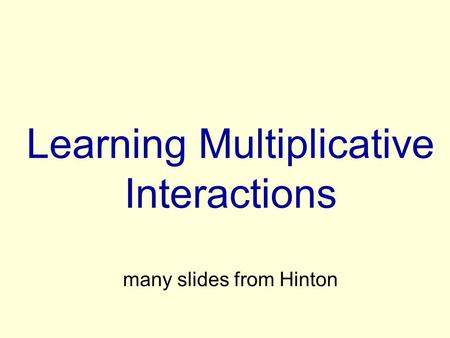Learning Multiplicative Interactions many slides from Hinton.