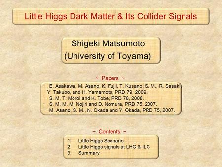 Little Higgs Dark Matter & Its Collider Signals ・ E. Asakawa, M. Asano, K. Fujii, T. Kusano, S. M., R. Sasaki, Y. Takubo, and H. Yamamoto, PRD 79, 2009.