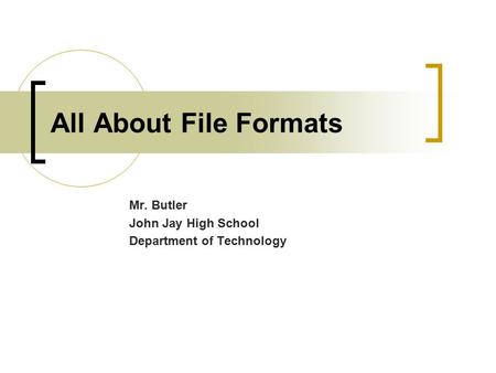All About File Formats Mr. Butler John Jay High School Department of Technology.