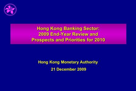 Hong Kong Banking Sector: 2009 End-Year Review and Prospects and Priorities for 2010 Hong Kong Monetary Authority 21 December 2009.