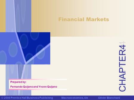 CHAPTER 4 © 2006 Prentice Hall Business Publishing Macroeconomics, 4/e Olivier Blanchard Financial Markets Prepared by: Fernando Quijano and Yvonn Quijano.