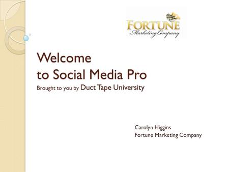 Welcome to Social Media Pro Brought to you by Duct Tape University Carolyn Higgins Fortune Marketing Company.