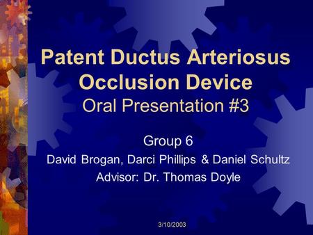 3/10/2003 Patent Ductus Arteriosus Occlusion Device Oral Presentation #3 Group 6 David Brogan, Darci Phillips & Daniel Schultz Advisor: Dr. Thomas Doyle.
