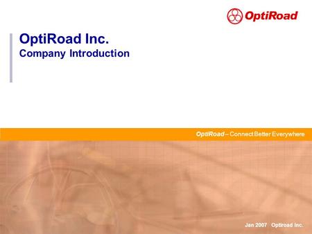 OptiRoad Inc. Company Introduction OptiRoad – Connect Better Everywhere Jan 2007 Optiroad Inc.