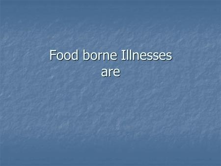 Food borne Illnesses are