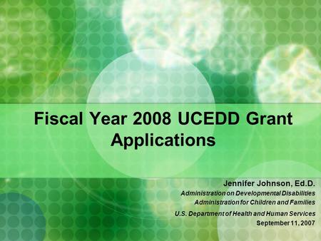 Fiscal Year 2008 UCEDD Grant Applications Jennifer Johnson, Ed.D. Administration on Developmental Disabilities Administration for Children and Families.