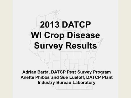 2013 DATCP WI Crop Disease Survey Results Adrian Barta, DATCP Pest Survey Program Anette Phibbs and Sue Lueloff, DATCP Plant Industry Bureau Laboratory.
