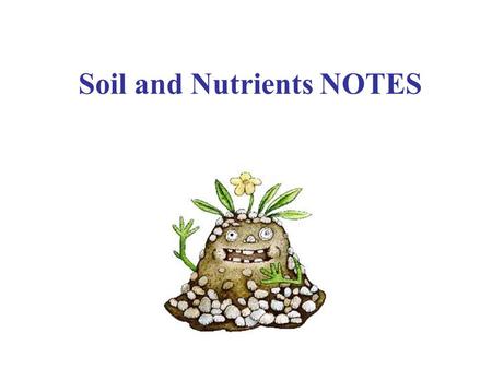 Soil and Nutrients NOTES I. Soil: A. Formation: Unless soil is transported, weathering and time break down parent rock and humus (organic material).