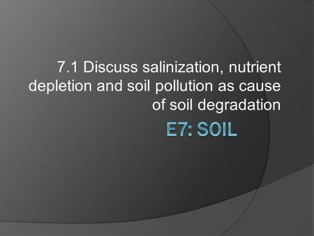 7.1 Discuss salinization, nutrient depletion and soil pollution as cause of soil degradation.
