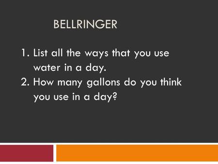 BELLRINGER 1.List all the ways that you use water in a day. 2.How many gallons do you think you use in a day?