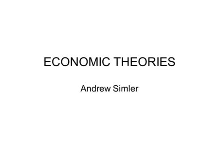 ECONOMIC THEORIES Andrew Simler. Mercantilism Mineral resources are wealth Zero-sum game Balance of trade  Exports are good, imports are bad  Tariffs.