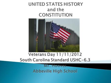 Veterans Day 11/11/2012 South Carolina Standard USHC-6.3 Mr. Hoover Abbeville High School.