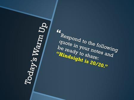 Today’s Warm Up  Respond to the following quote in your notes and be ready to share: “Hindsight is 20/20.”
