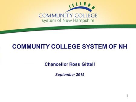 COMMUNITY COLLEGE SYSTEM OF NH Chancellor Ross Gittell September 2015 1.