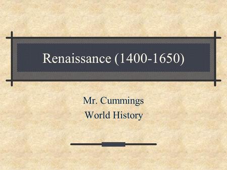 Renaissance (1400-1650) Mr. Cummings World History.