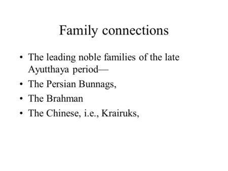 Family connections The leading noble families of the late Ayutthaya period— The Persian Bunnags, The Brahman The Chinese, i.e., Krairuks,