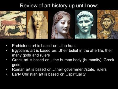Review of art history up until now: Prehistoric art is based on…the hunt Egyptians art is based on…their belief in the afterlife, their many gods and rulers.