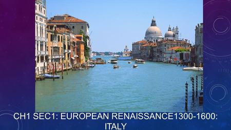 CH1 SEC1: EUROPEAN RENAISSANCE1300-1600: ITALY.