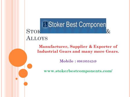 S TOKER B EST C OMPONENTS & A LLOYS Manufacturer, Supplier & Exporter of Industrial Gears and many more Gears. Mobile : 09810534249 www.stokerbestcomponents.com/