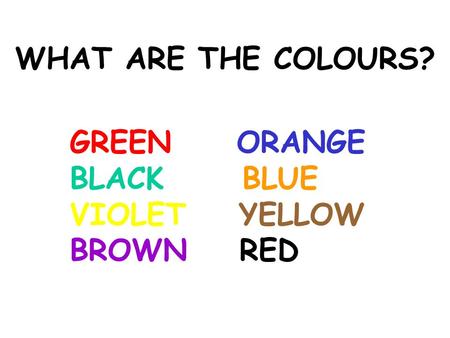 WHAT ARE THE COLOURS? GREEN ORANGE BLACK BLUE VIOLET YELLOW BROWN RED.