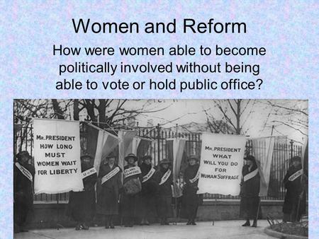Women and Reform How were women able to become politically involved without being able to vote or hold public office?