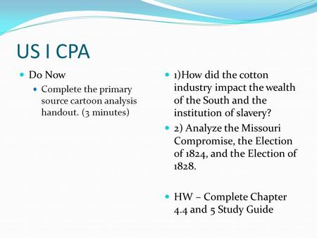 US I CPA Do Now Complete the primary source cartoon analysis handout. (3 minutes) 1)How did the cotton industry impact the wealth of the South and the.
