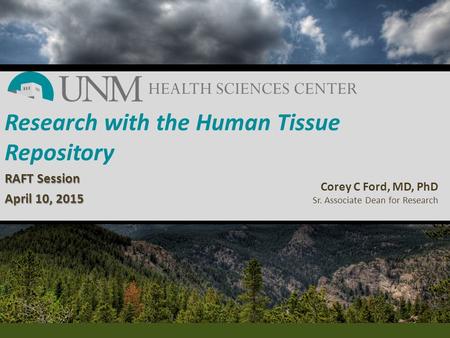 Research with the Human Tissue Repository RAFT Session April 10, 2015 Corey C Ford, MD, PhD Sr. Associate Dean for Research.