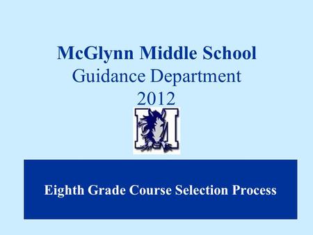 McGlynn Middle School Guidance Department 2012 Eighth Grade Course Selection Process.