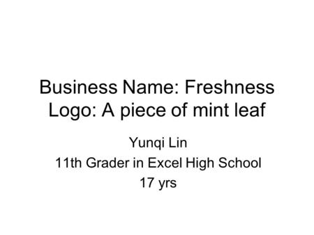 Business Name: Freshness Logo: A piece of mint leaf Yunqi Lin 11th Grader in Excel High School 17 yrs.