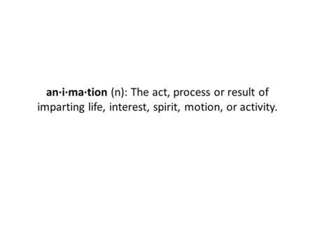 An·i·ma·tion (n): The act, process or result of imparting life, interest, spirit, motion, or activity.